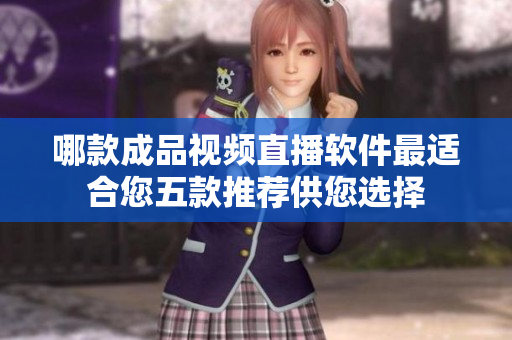 哪款成品视频直播软件最适合您五款推荐供您选择