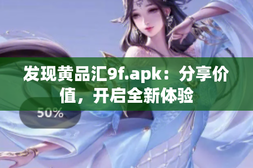 发现黄品汇9f.apk：分享价值，开启全新体验