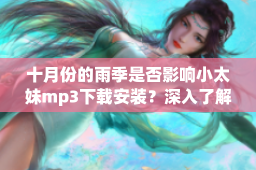 十月份的雨季是否影响小太妹mp3下载安装？深入了解免费mp3下载全攻略