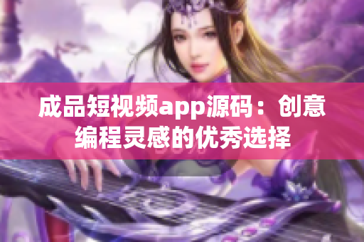 成品短视频app源码：创意编程灵感的优秀选择