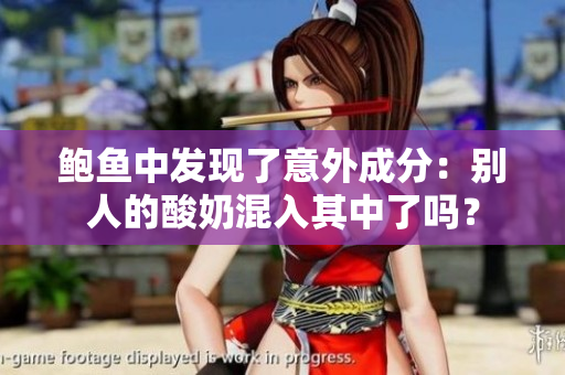 鲍鱼中发现了意外成分：别人的酸奶混入其中了吗？