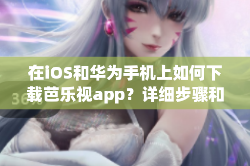 在iOS和华为手机上如何下载芭乐视app？详细步骤和网址分享