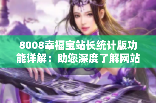 8008幸福宝站长统计版功能详解：助您深度了解网站数据