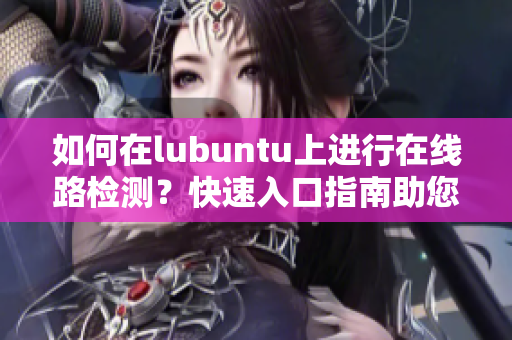 如何在lubuntu上进行在线路检测？快速入口指南助您轻松完成