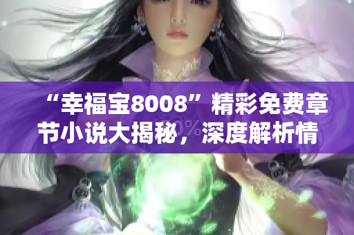 “幸福宝8008”精彩免费章节小说大揭秘，深度解析情节精彩纷呈、人物丰富多彩！