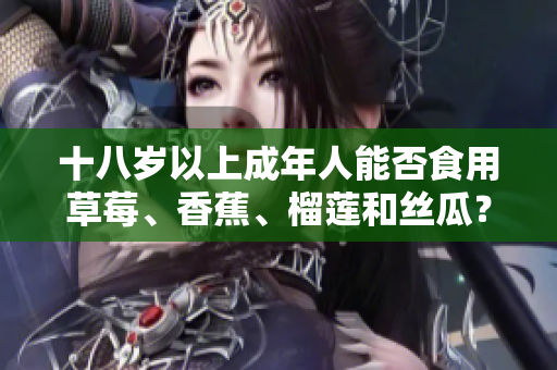 十八岁以上成年人能否食用草莓、香蕉、榴莲和丝瓜？