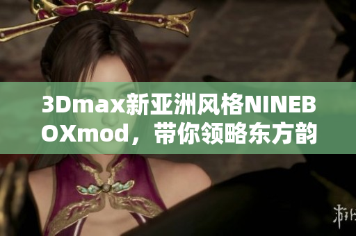 3Dmax新亚洲风格NINEBOXmod，带你领略东方韵味