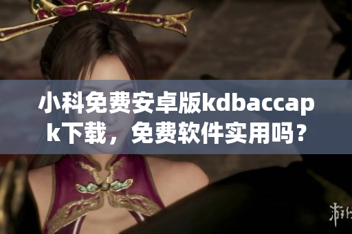 小科免费安卓版kdbaccapk下载，免费软件实用吗？