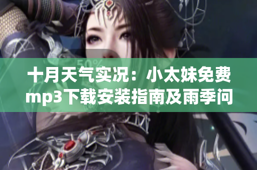 十月天气实况：小太妹免费mp3下载安装指南及雨季问答