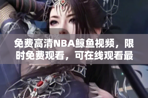 免费高清NBA鲸鱼视频，限时免费观看，可在线观看最新比赛回放