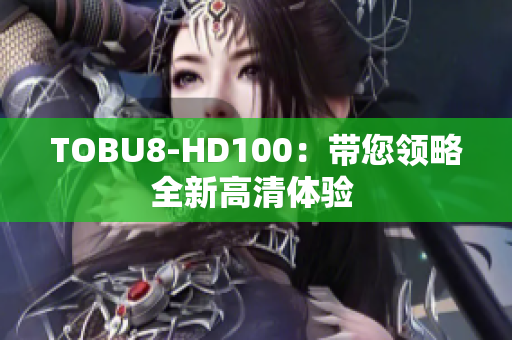 TOBU8-HD100：带您领略全新高清体验 