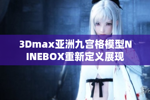 3Dmax亚洲九宫格模型NINEBOX重新定义展现
