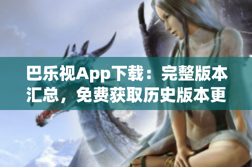 巴乐视App下载：完整版本汇总，免费获取历史版本更新