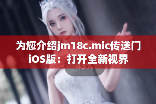 为您介绍jm18c.mic传送门iOS版：打开全新视界