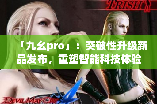 「九幺pro」：突破性升级新品发布，重塑智能科技体验