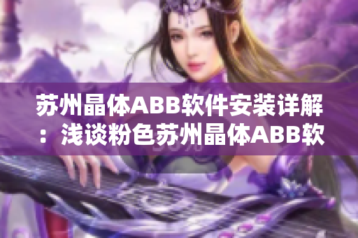 苏州晶体ABB软件安装详解：浅谈粉色苏州晶体ABB软件的安装步骤及注意事项