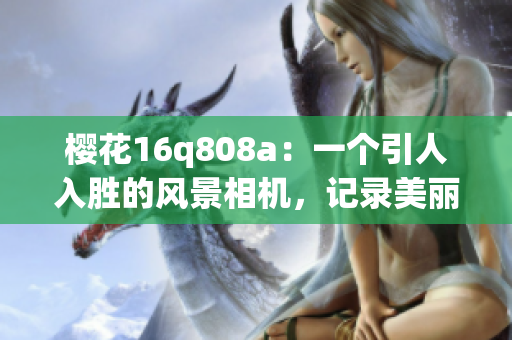 樱花16q808a：一个引人入胜的风景相机，记录美丽时刻