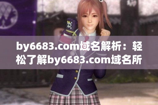 by6683.com域名解析：轻松了解by6683.com域名所有权及相关信息