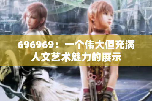 696969：一个伟大但充满人文艺术魅力的展示