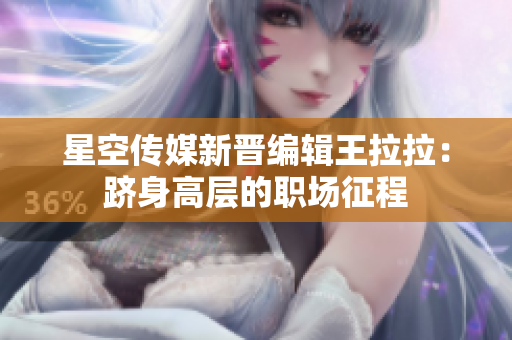 星空传媒新晋编辑王拉拉：跻身高层的职场征程