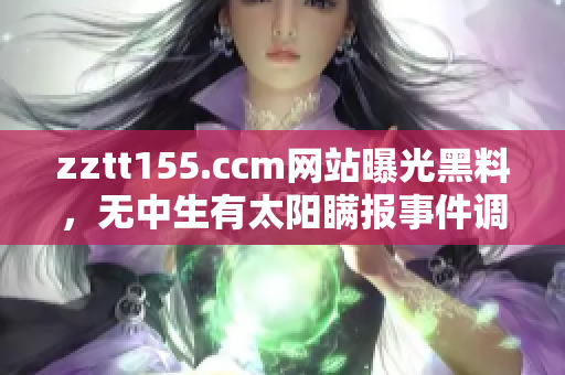 zztt155.ccm网站曝光黑料，无中生有太阳瞒报事件调查揭秘