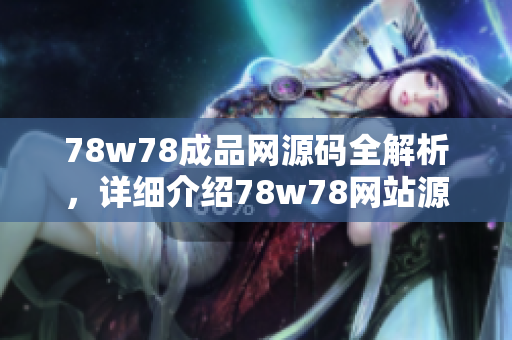 78w78成品网源码全解析，详细介绍78w78网站源码及功能特点