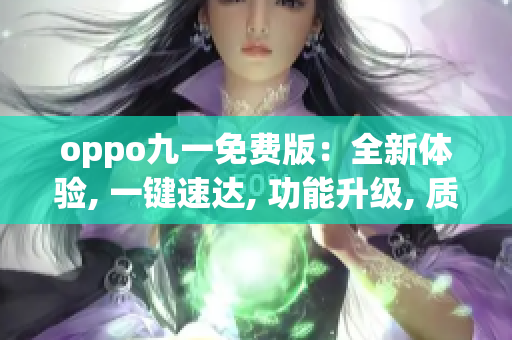 oppo九一免费版：全新体验, 一键速达, 功能升级, 质感升级, 操作更简易
