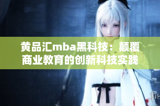黄品汇mba黑科技：颠覆商业教育的创新科技实践