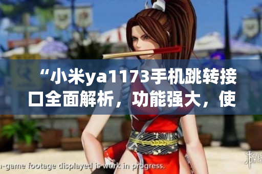 “小米ya1173手机跳转接口全面解析，功能强大，使用简便！”
