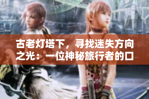 古老灯塔下，寻找迷失方向之光：一位神秘旅行者的口中启示