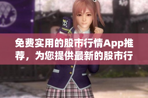 免费实用的股市行情App推荐，为您提供最新的股市行情信息