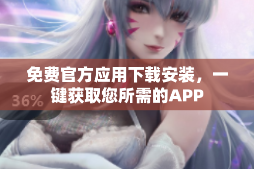 免费官方应用下载安装，一键获取您所需的APP