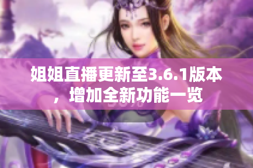 姐姐直播更新至3.6.1版本，增加全新功能一览