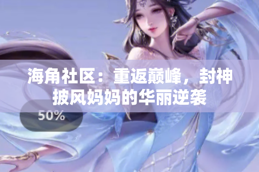 海角社区：重返巅峰，封神披风妈妈的华丽逆袭