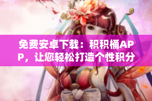 免费安卓下载：积积桶APP，让您轻松打造个性积分管理系统