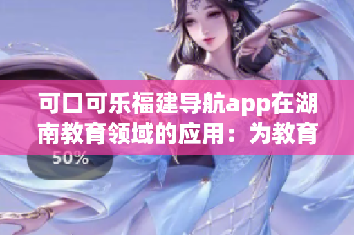 可口可乐福建导航app在湖南教育领域的应用：为教育带来新变革