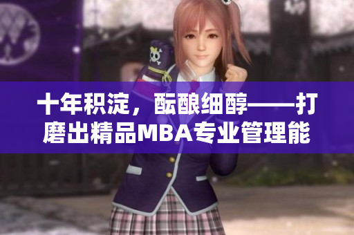 十年积淀，酝酿细醇——打磨出精品MBA专业管理能力