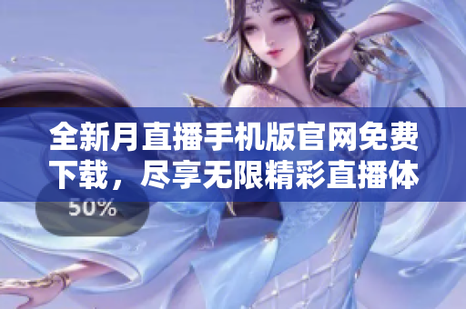 全新月直播手机版官网免费下载，尽享无限精彩直播体验