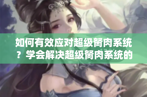 如何有效应对超级胬肉系统？学会解决超级胬肉系统的方法