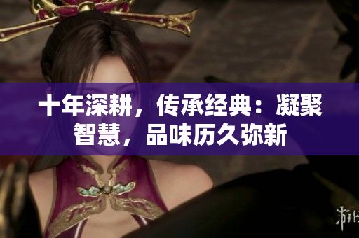 十年深耕，传承经典：凝聚智慧，品味历久弥新