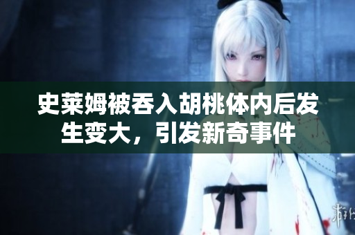 史莱姆被吞入胡桃体内后发生变大，引发新奇事件