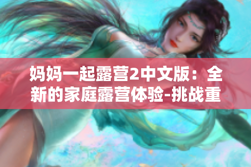 妈妈一起露营2中文版：全新的家庭露营体验-挑战重重，乐趣无穷