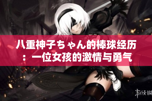 八重神子ちゃん的棒球经历：一位女孩的激情与勇气