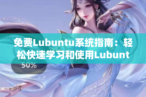 免费Lubuntu系统指南：轻松快速学习和使用Lubuntu操作系统