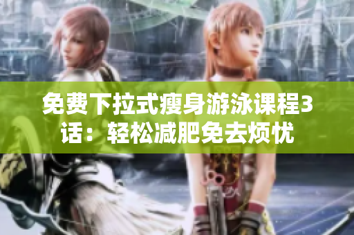 免费下拉式瘦身游泳课程3话：轻松减肥免去烦忧
