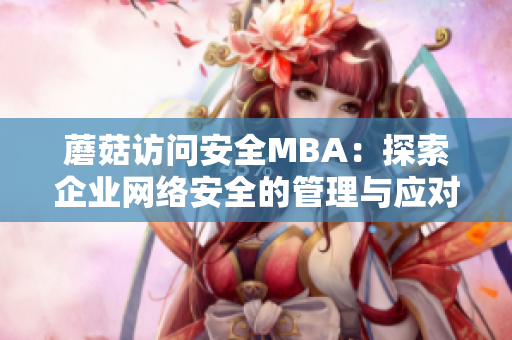 蘑菇访问安全MBA：探索企业网络安全的管理与应对策略