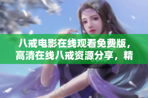 八戒电影在线观看免费版，高清在线八戒资源分享，精彩影视尽在八戒电影。
