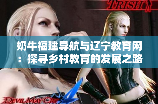 奶牛福建导航与辽宁教育网：探寻乡村教育的发展之路