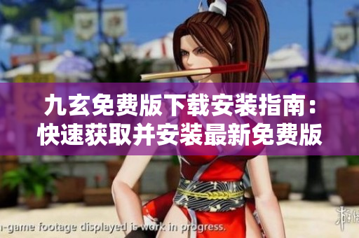 九玄免费版下载安装指南：快速获取并安装最新免费版本