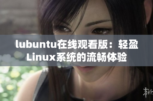 lubuntu在线观看版：轻盈Linux系统的流畅体验